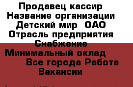 Продавец-кассир › Название организации ­ Детский мир, ОАО › Отрасль предприятия ­ Снабжение › Минимальный оклад ­ 25 000 - Все города Работа » Вакансии   